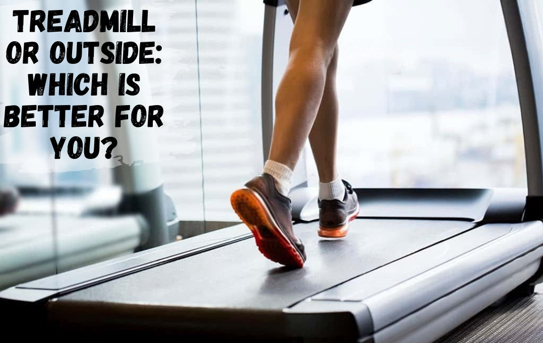 Treadmill or Outside: Which Is Better for You?