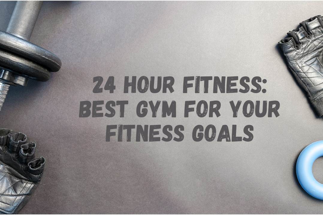 24 Hour Fitness: The Best Gym for Your Fitness Goals